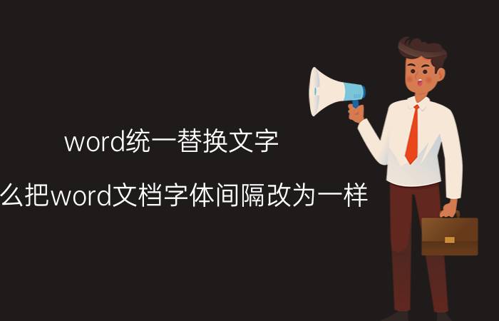 word统一替换文字 怎么把word文档字体间隔改为一样？